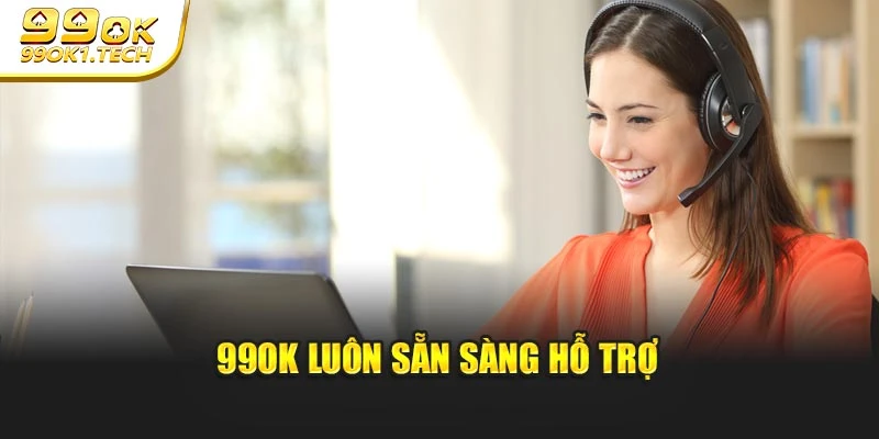 99OK luôn sẵn sàng hỗ trợ