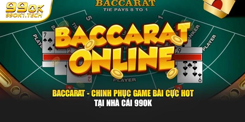 Baccarat - Chinh Phục Game Bài Cực Hot Tại Nhà Cái 99OK