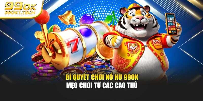 Bí Quyết Chơi Nổ Hũ 99OK - Mẹo Chơi Từ Các Cao Thủ
