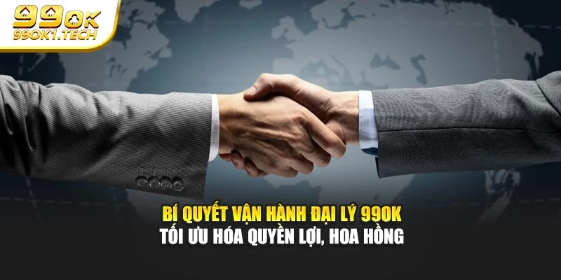 Bí quyết vận hành đại lý 99OK tối ưu hóa quyền lợi, hoa hồng