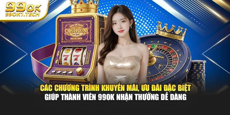 Các chương trình khuyến mãi, ưu đãi đặc biệt giúp thành viên 99OK nhận thưởng dễ dàng