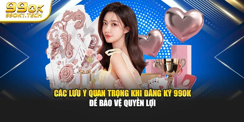 Các lưu ý quan trọng khi đăng ký 99OK để bảo vệ quyền lợi