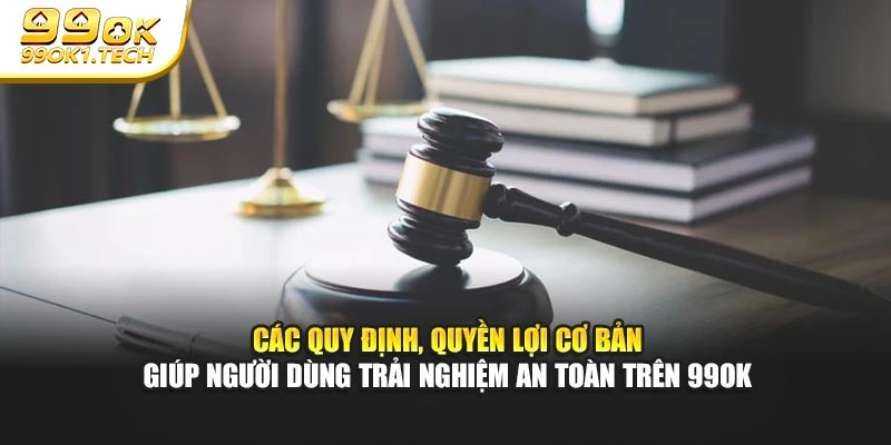 Các quy định, quyền lợi cơ bản giúp người dùng trải nghiệm an toàn trên 99OK