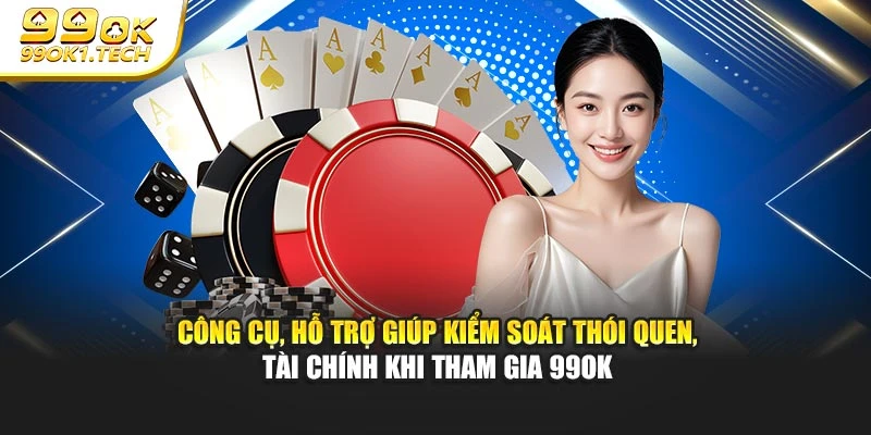 Công cụ, hỗ trợ giúp kiểm soát thói quen, tài chính khi tham gia 99OK