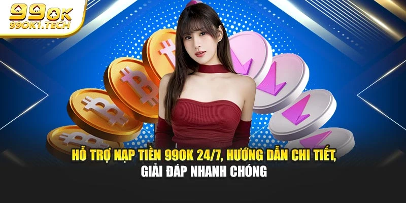 Hỗ trợ nạp tiền 99OK 24/7, hướng dẫn chi tiết, giải đáp nhanh chóng