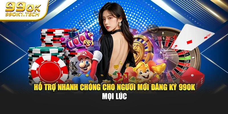 Hỗ trợ nhanh chóng cho người mới đăng ký 99OK mọi lúc