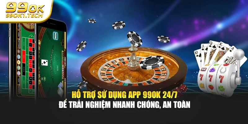 Hỗ trợ sử dụng app 99OK 24/7 để trải nghiệm nhanh chóng, an toàn