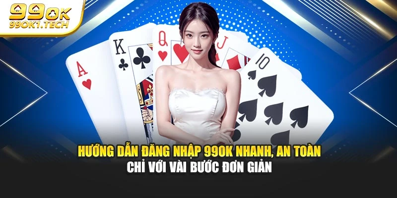 Hướng dẫn đăng nhập 99OK nhanh, an toàn chỉ với vài bước đơn giản