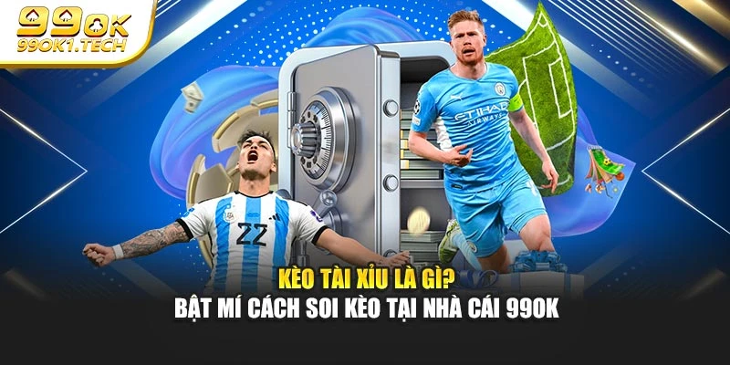 Kèo Tài Xỉu Là Gì? Bật Mí Cách Soi Kèo Tại Nhà Cái 99OK