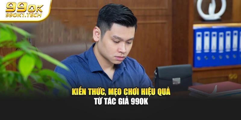 Kiến thức, mẹo chơi hiệu quả từ tác giả 99OK