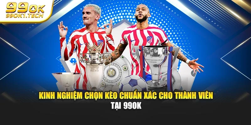 Kinh Nghiệm Chọn Kèo Chuẩn Xác Cho Thành Viên Tại 99OK