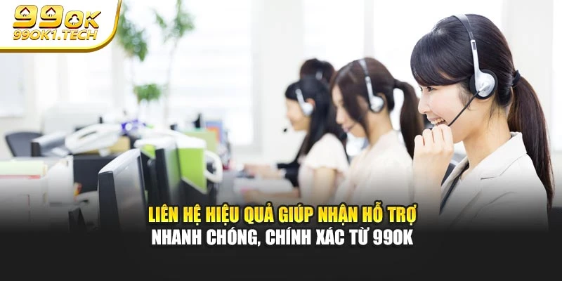 Liên hệ hiệu quả giúp nhận hỗ trợ nhanh chóng, chính xác từ 99OK