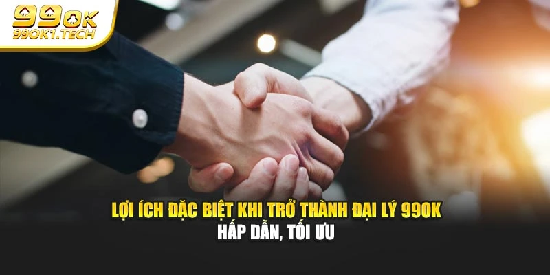 Lợi ích đặc biệt khi trở thành đại lý 99OK hấp dẫn, tối ưu