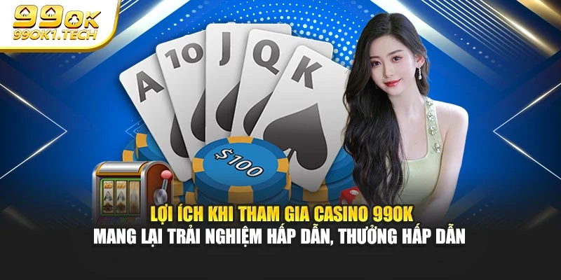 Lợi ích khi tham gia casino 99OK mang lại trải nghiệm hấp dẫn, thưởng hấp dẫn