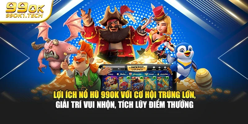 Lợi ích nổ hũ 99OK với cơ hội trúng lớn, giải trí vui nhộn, tích lũy điểm thưởng