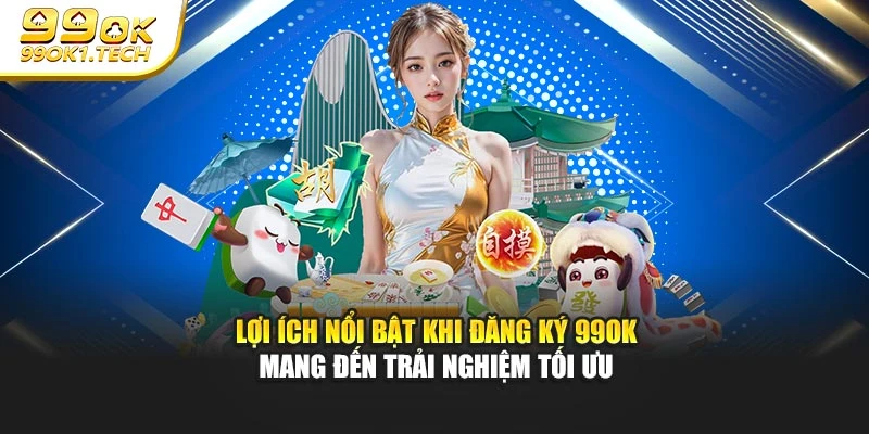 Lợi ích nổi bật khi đăng ký 99OK mang đến trải nghiệm tối ưu