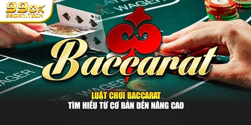 Luật Chơi Baccarat – Tìm Hiểu Từ Cơ Bản Đến Nâng Cao