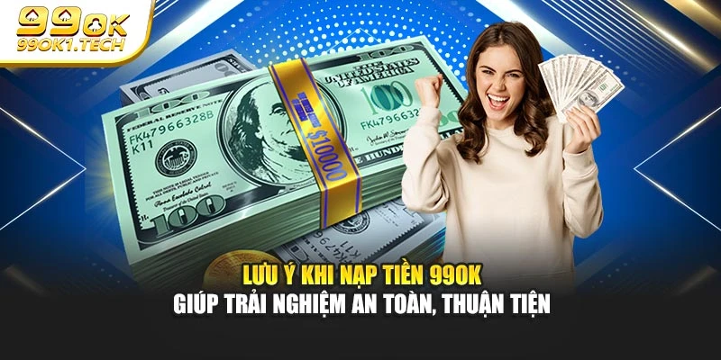 Lưu ý khi nạp tiền 99OK giúp trải nghiệm an toàn, thuận tiện