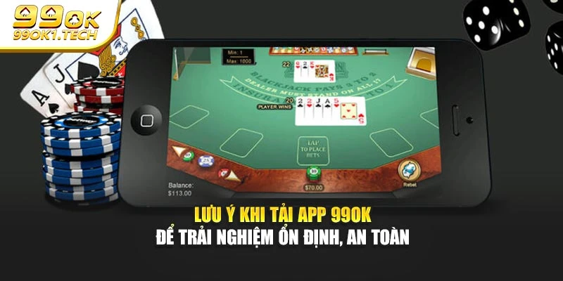 Lưu ý khi tải app 99OK để trải nghiệm ổn định, an toàn