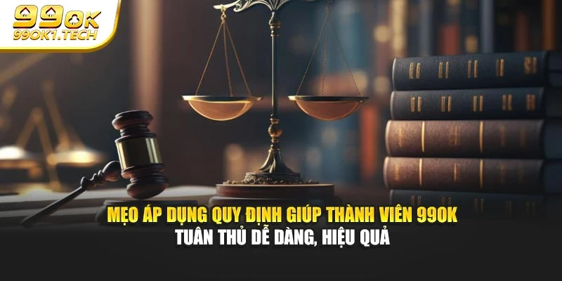 Mẹo áp dụng quy định giúp thành viên 99OK tuân thủ dễ dàng, hiệu quả