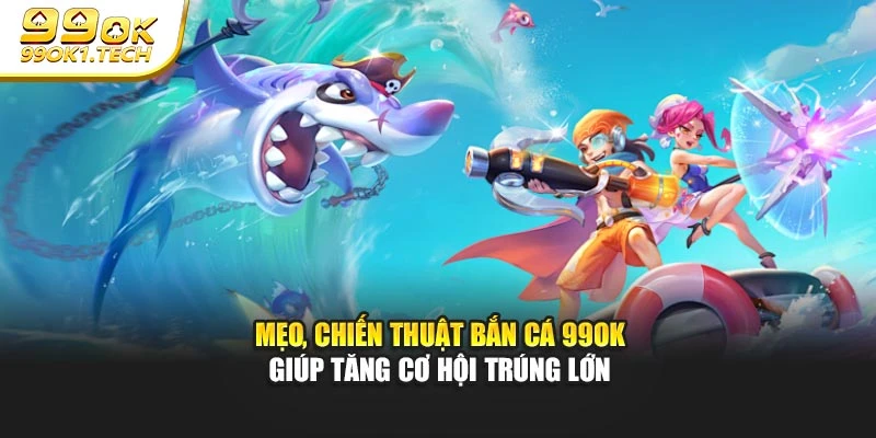 Mẹo, chiến thuật bắn cá 99OK giúp tăng cơ hội trúng lớn