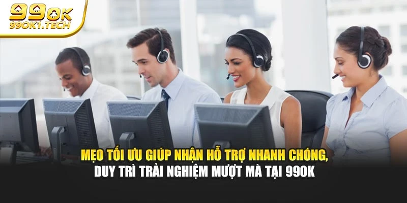 Mẹo tối ưu giúp nhận hỗ trợ nhanh chóng, duy trì trải nghiệm mượt mà tại 99OK