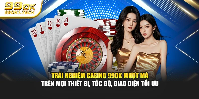 Trải nghiệm casino 99OK mượt mà trên mọi thiết bị, tốc độ, giao diện tối ưu