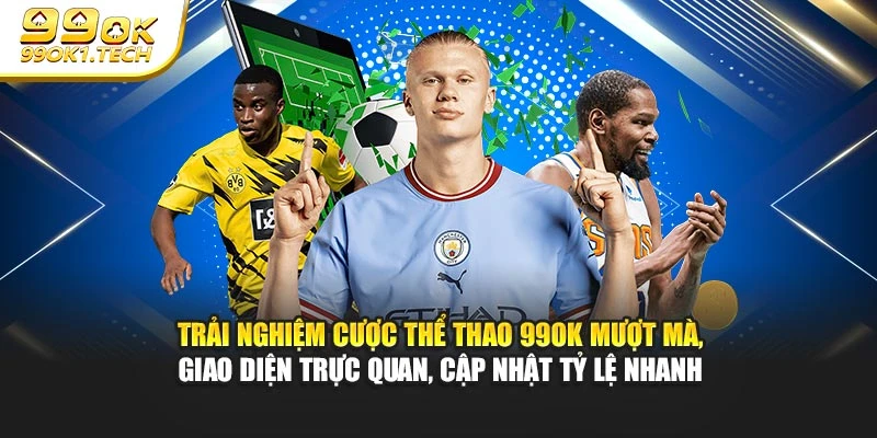 Trải nghiệm cược thể thao 99OK mượt mà, giao diện trực quan, cập nhật tỷ lệ nhanh