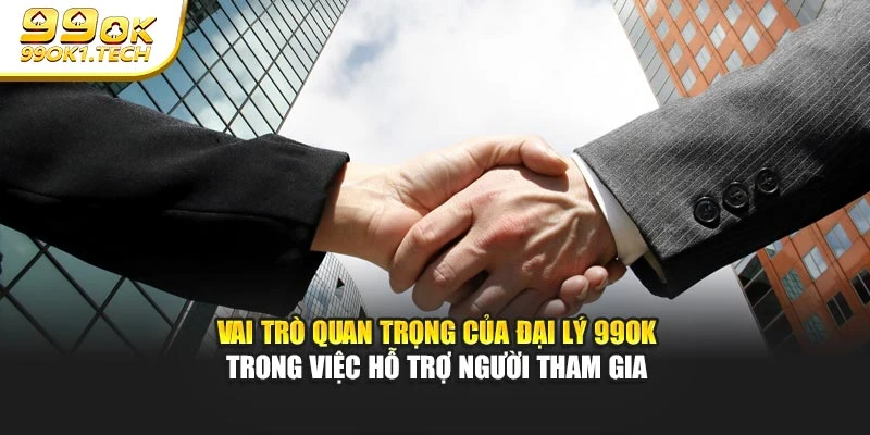 Vai trò quan trọng của đại lý 99OK trong việc hỗ trợ người tham gia